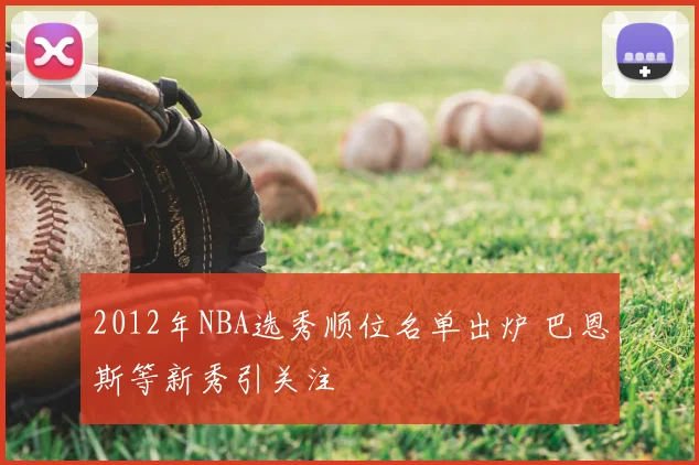 2012年NBA选秀顺位名单出炉 巴恩斯等新秀引关注