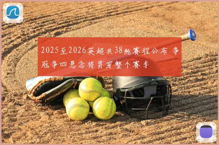 2025至2026英超共38轮赛程公布 争冠争四悬念将贯穿整个赛季