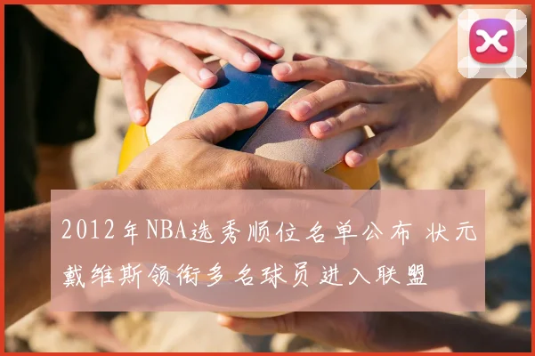 2012年NBA选秀顺位名单公布 状元戴维斯领衔多名球员进入联盟
