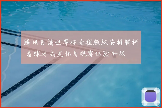 腾讯直播世界杯全程版权安排解析 看球方式变化与观赛体验升级