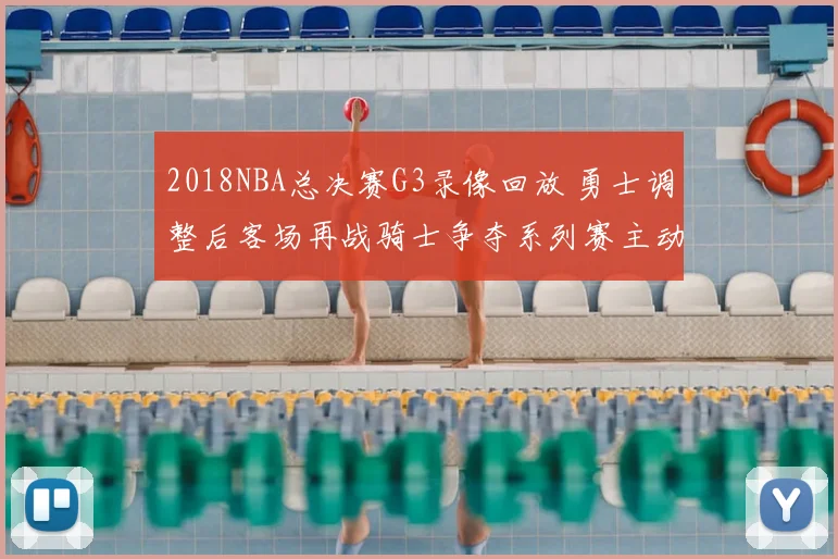 2018NBA总决赛G3录像回放 勇士调整后客场再战骑士争夺系列赛主动权