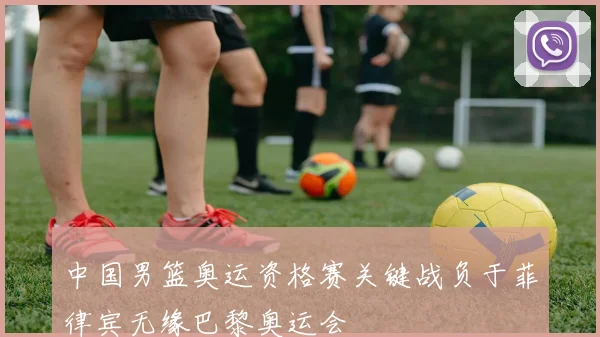 中国男篮奥运资格赛关键战负于菲律宾无缘巴黎奥运会