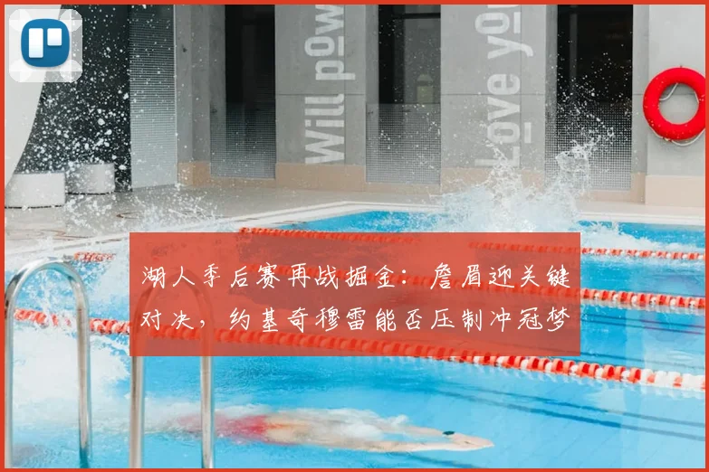 湖人季后赛再战掘金:詹眉迎关键对决,约基奇穆雷能否压制冲冠梦