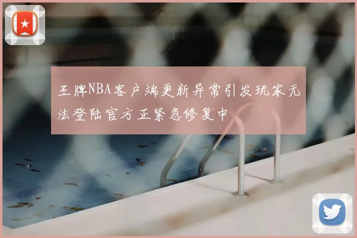 王牌NBA客户端更新异常引发玩家无法登陆官方正紧急修复中
