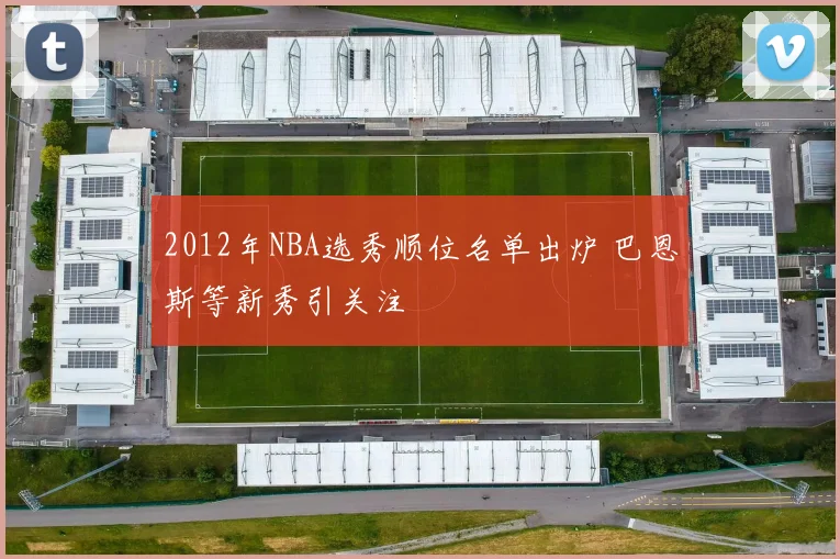 2012年NBA选秀顺位名单出炉 巴恩斯等新秀引关注
