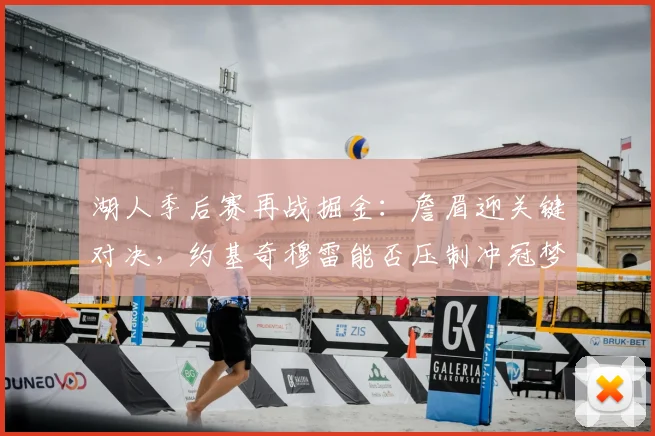 湖人季后赛再战掘金:詹眉迎关键对决,约基奇穆雷能否压制冲冠梦