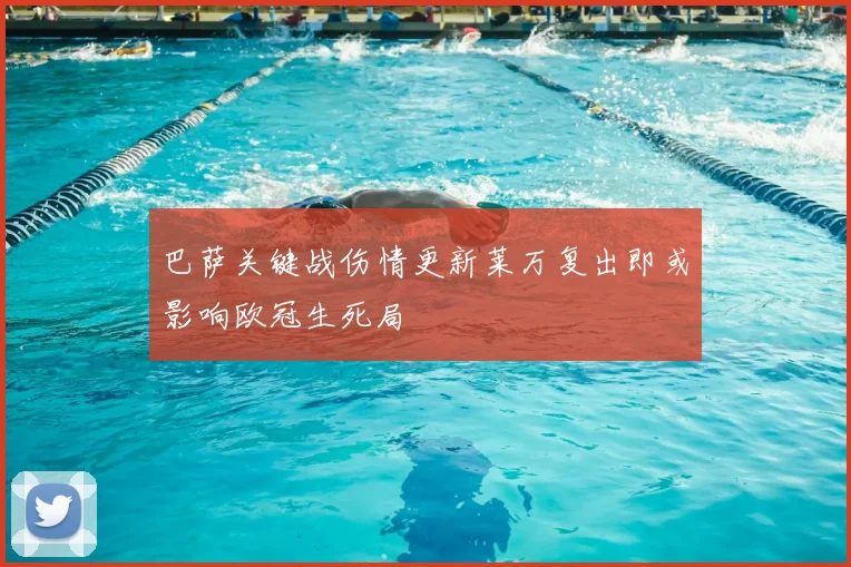 巴萨关键战伤情更新莱万复出即或影响欧冠生死局