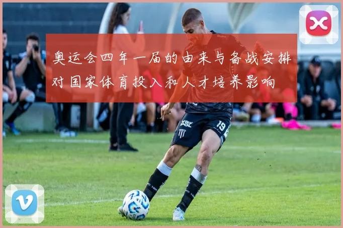 奥运会四年一届的由来与备战安排对国家体育投入和人才培养影响