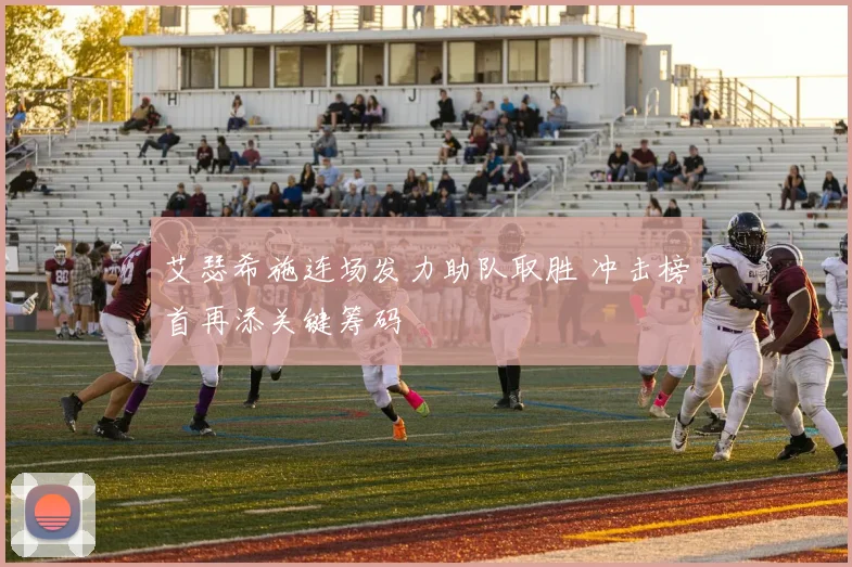 艾瑟希施连场发力助队取胜 冲击榜首再添关键筹码