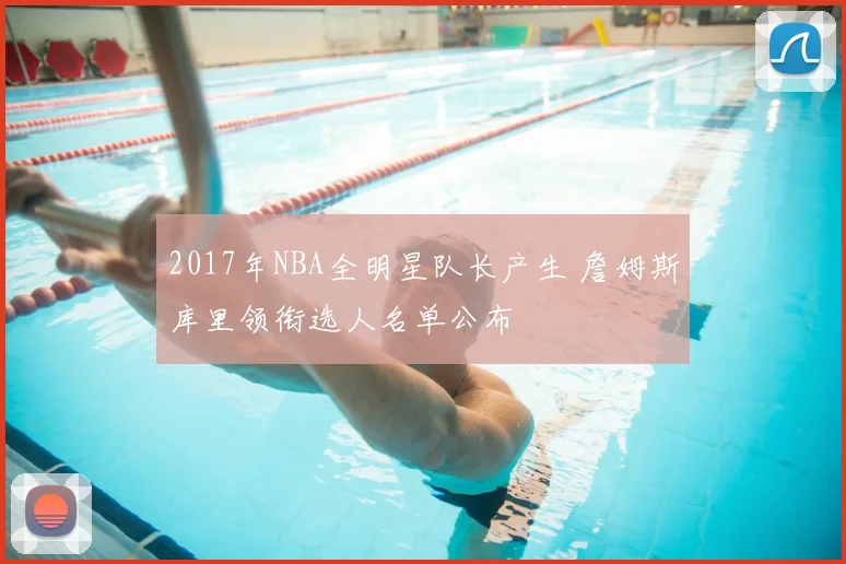 2017年NBA全明星队长产生 詹姆斯库里领衔选人名单公布