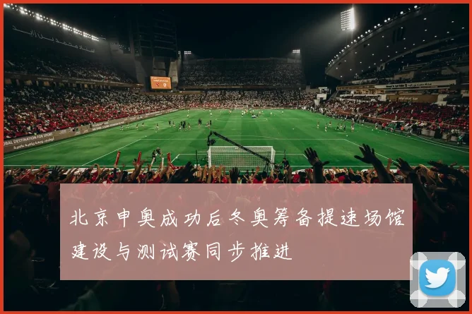 北京申奥成功后冬奥筹备提速场馆建设与测试赛同步推进