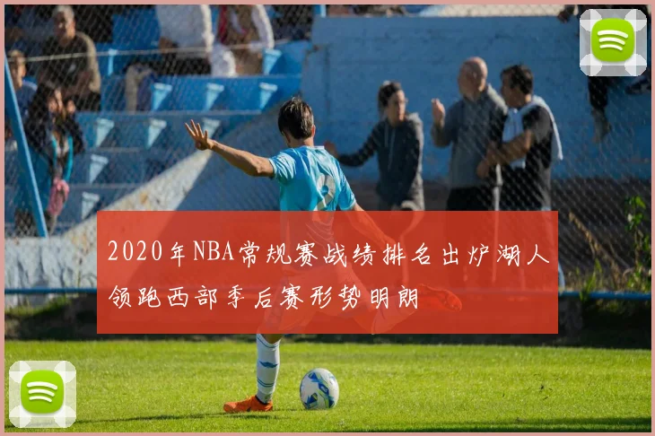 2020年NBA常规赛战绩排名出炉湖人领跑西部季后赛形势明朗