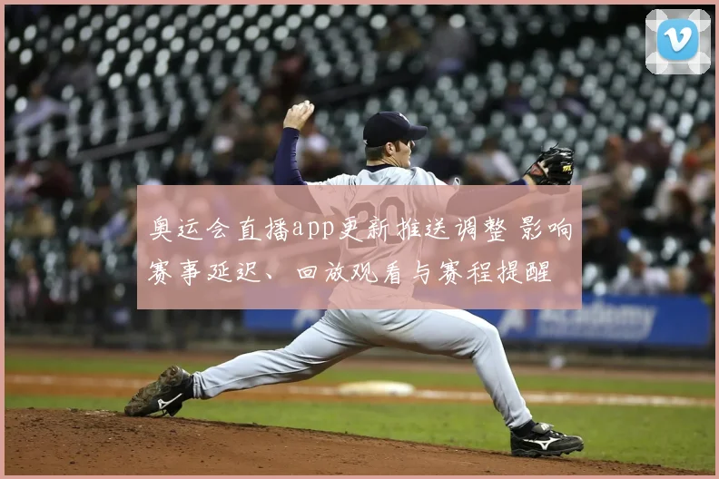 奥运会直播app更新推送调整 影响赛事延迟、回放观看与赛程提醒