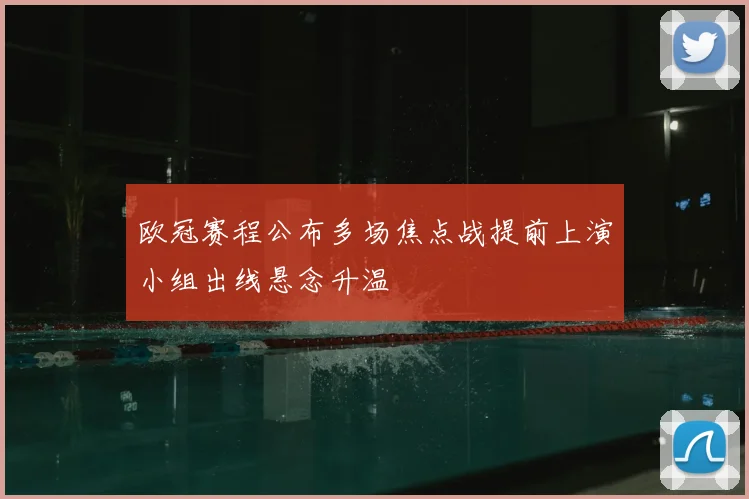 欧冠赛程公布多场焦点战提前上演小组出线悬念升温