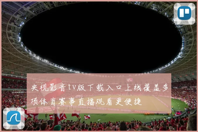 央视影音tv版下载入口上线覆盖多项体育赛事直播观看更便捷