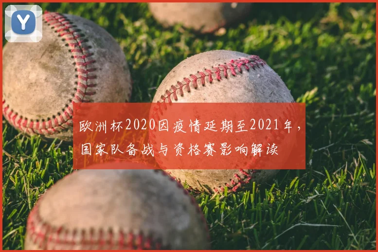 欧洲杯2020因疫情延期至2021年，国家队备战与资格赛影响解读
