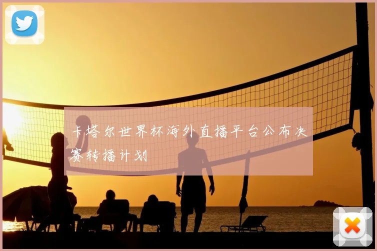 卡塔尔世界杯海外直播平台公布决赛转播计划