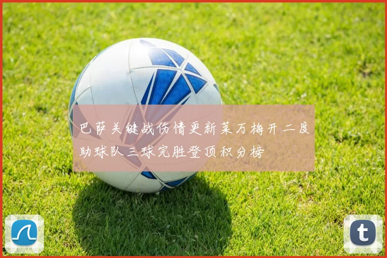巴萨关键战伤情更新莱万梅开二度助球队三球完胜登顶积分榜