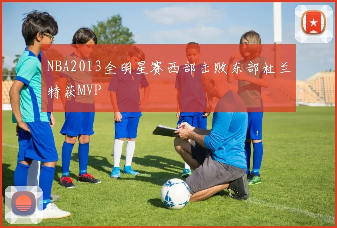 NBA2013全明星赛西部击败东部杜兰特获MVP