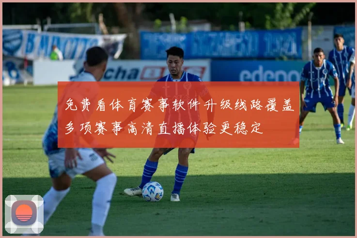 免费看体育赛事软件升级线路覆盖多项赛事高清直播体验更稳定