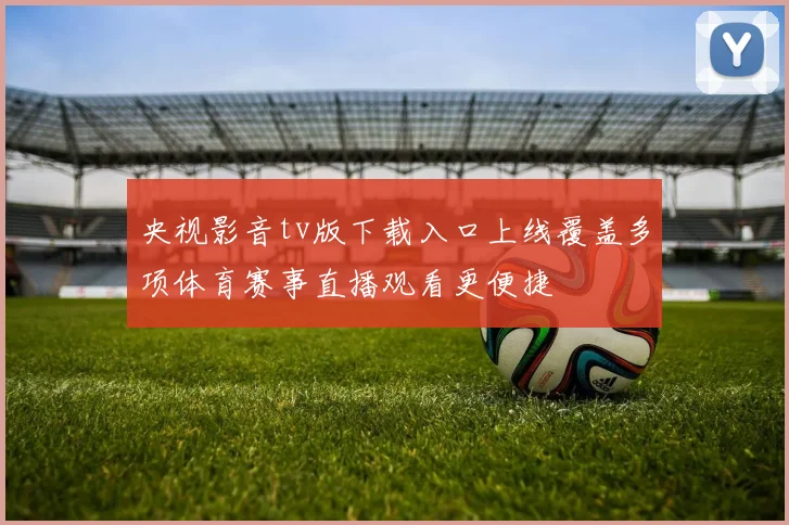 央视影音tv版下载入口上线覆盖多项体育赛事直播观看更便捷