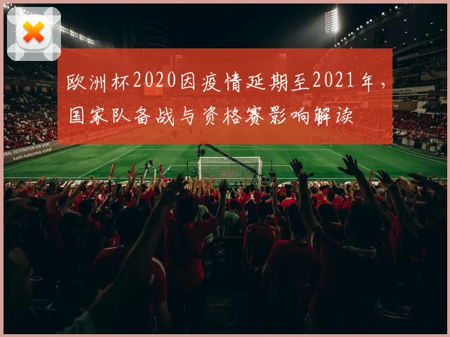欧洲杯2020因疫情延期至2021年，国家队备战与资格赛影响解读