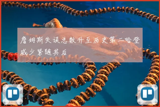 詹姆斯失误总数升至历史第二哈登威少紧随其后