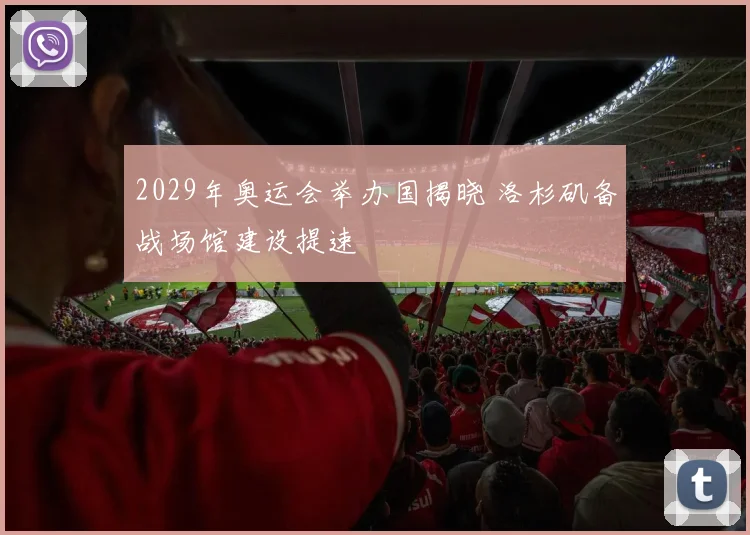 2029年奥运会举办国揭晓 洛杉矶备战场馆建设提速