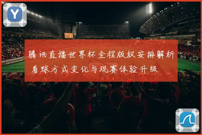 腾讯直播世界杯全程版权安排解析 看球方式变化与观赛体验升级