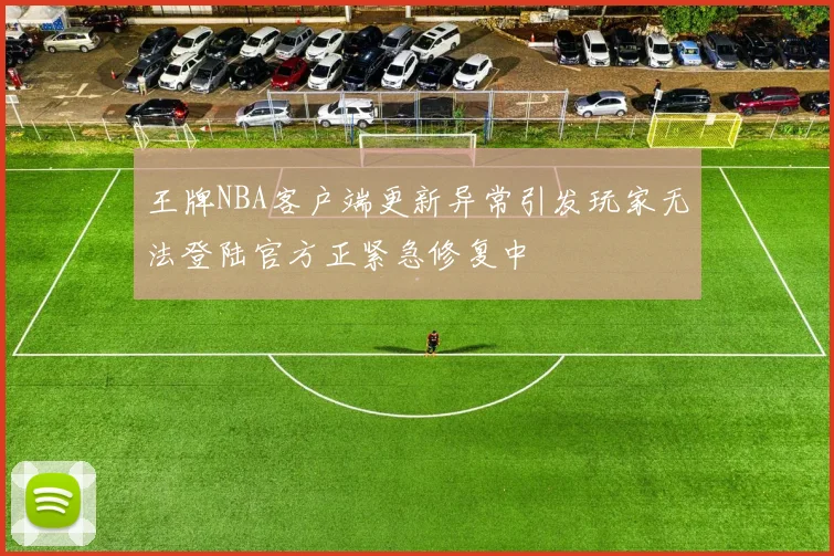王牌NBA客户端更新异常引发玩家无法登陆官方正紧急修复中