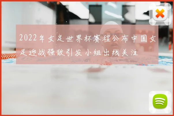 2022年女足世界杯赛程公布中国女足迎战强敌引发小组出线关注