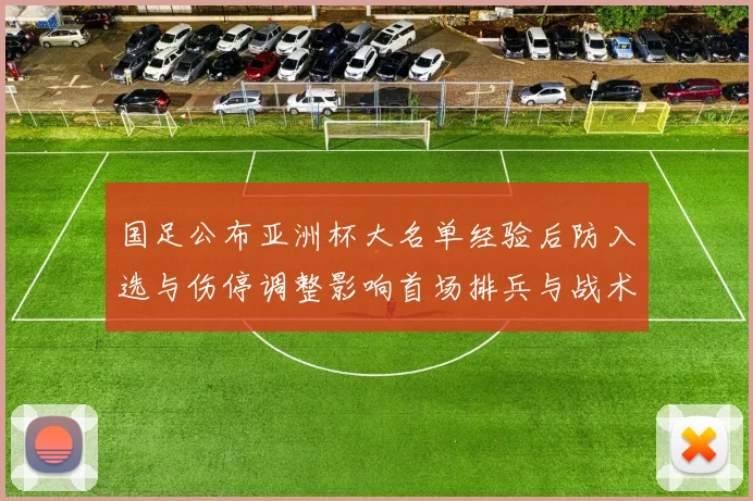 国足公布亚洲杯大名单经验后防入选与伤停调整影响首场排兵与战术部署