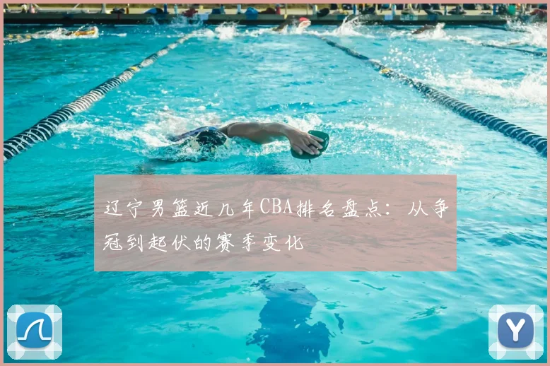 辽宁男篮近几年CBA排名盘点：从争冠到起伏的赛季变化