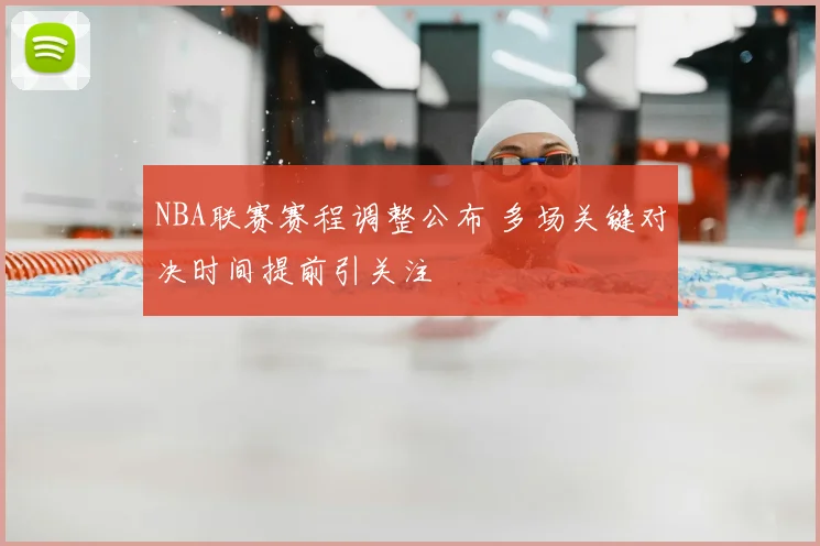 NBA联赛赛程调整公布 多场关键对决时间提前引关注