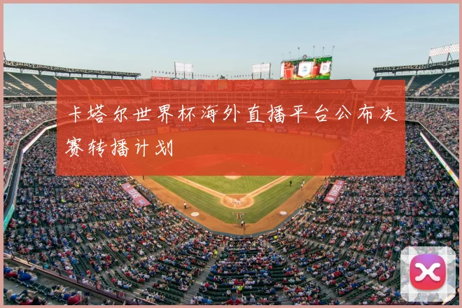 卡塔尔世界杯海外直播平台公布决赛转播计划