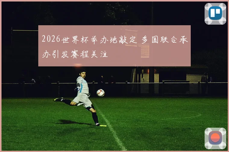 2026世界杯举办地敲定 多国联合承办引发赛程关注