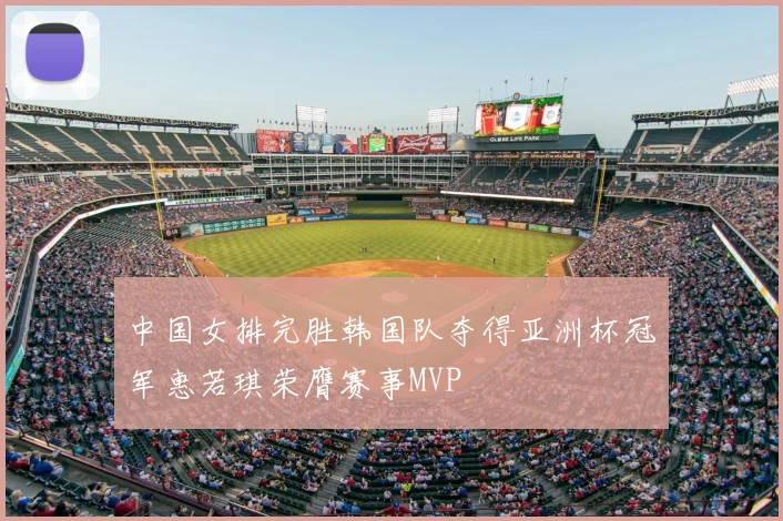 中国女排完胜韩国队夺得亚洲杯冠军惠若琪荣膺赛事MVP