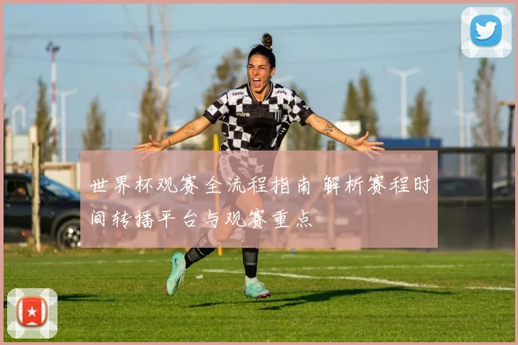 世界杯观赛全流程指南 解析赛程时间转播平台与观赛重点