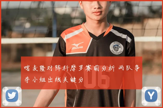 喀麦隆对阵科摩罗赛前分析 两队争夺小组出线关键分