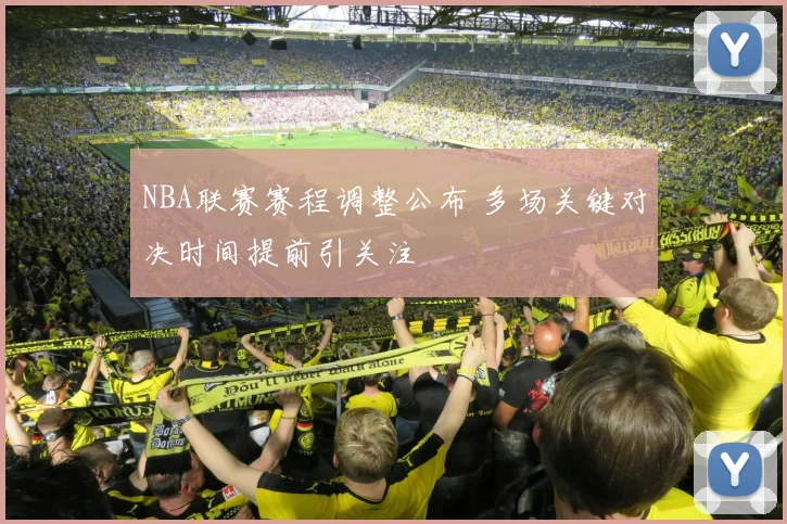 NBA联赛赛程调整公布 多场关键对决时间提前引关注