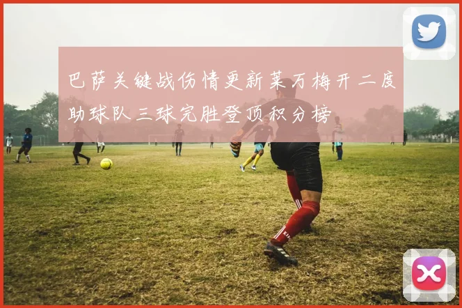 巴萨关键战伤情更新莱万梅开二度助球队三球完胜登顶积分榜