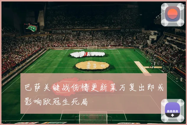 巴萨关键战伤情更新莱万复出即或影响欧冠生死局