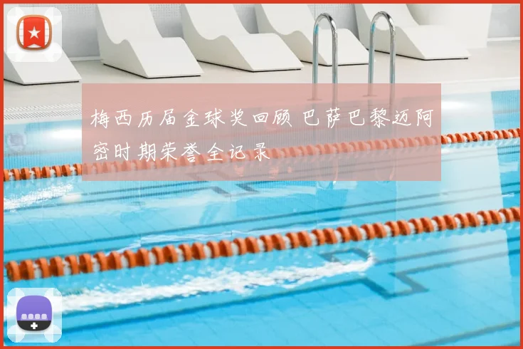 梅西历届金球奖回顾 巴萨巴黎迈阿密时期荣誉全记录