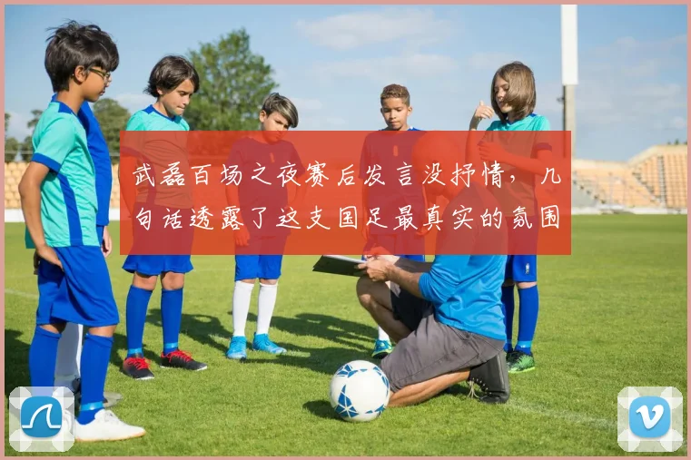 武磊百场之夜赛后发言没抒情,几句话透露了这支国足最真实的氛围
