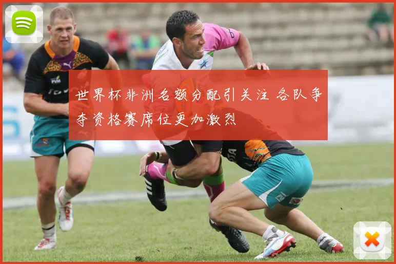世界杯非洲名额分配引关注 各队争夺资格赛席位更加激烈