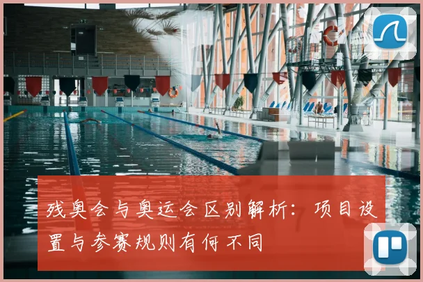 残奥会与奥运会区别解析:项目设置与参赛规则有何不同