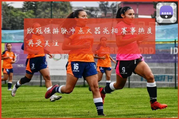 欧冠强排脉冲点火器亮相 赛事热度再受关注