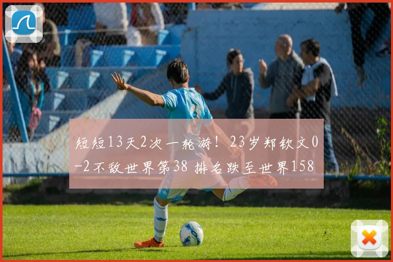 短短13天2次一轮游!23岁郑钦文0-2不敌世界第38 排名跌至世界158