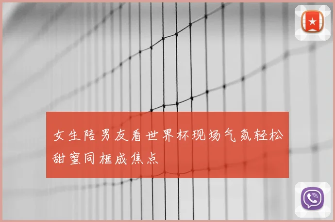 女生陪男友看世界杯现场气氛轻松甜蜜同框成焦点