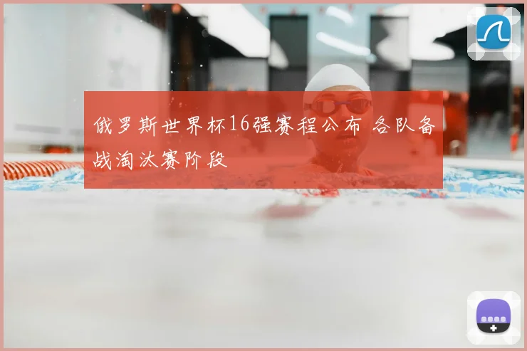 俄罗斯世界杯16强赛程公布 各队备战淘汰赛阶段